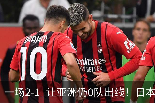 一场2-1 让亚洲仍0队出线！日本进退两难：放水不遇巴西 也要碰法国