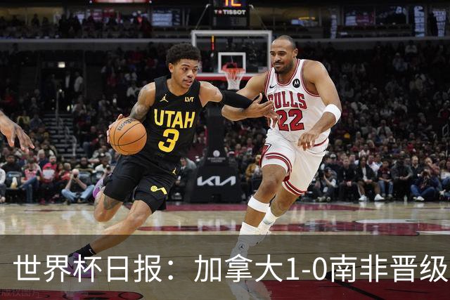 世界杯日报：加拿大1-0南非晋级创历史 韩国主帅洪明甫下课