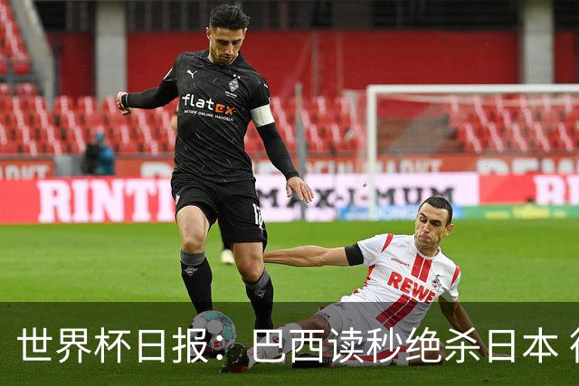 世界杯日报：巴西读秒绝杀日本 德国荷兰点球大战均出局