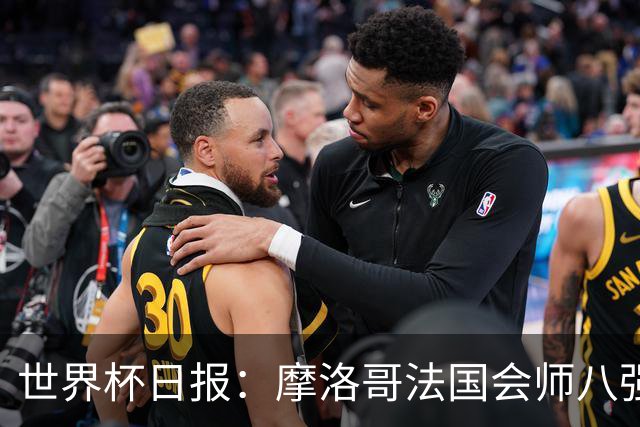 世界杯日报：摩洛哥法国会师八强 图赫尔辟谣球员使用伟哥