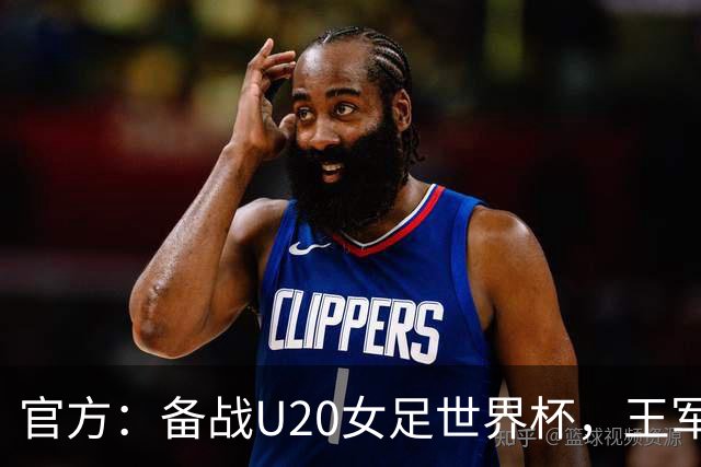 官方：备战U20女足世界杯，王军接替科林·贝尔出任U20女足主帅