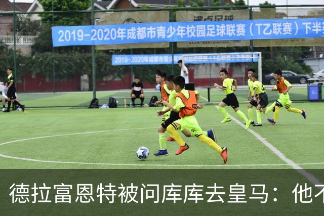 德拉富恩特被问库库去皇马：他不会因此分心 若他满意那我也一样