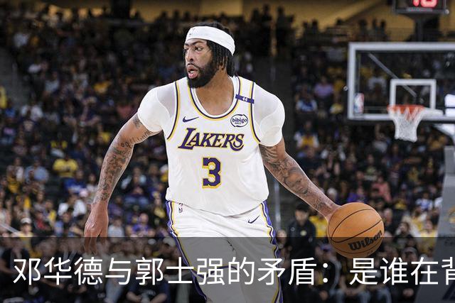 邓华德与郭士强的矛盾：是谁在背后操控中国男篮？