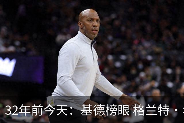 32年前今天：基德榜眼 格兰特·希尔探花 “大狗”罗宾逊高中状元