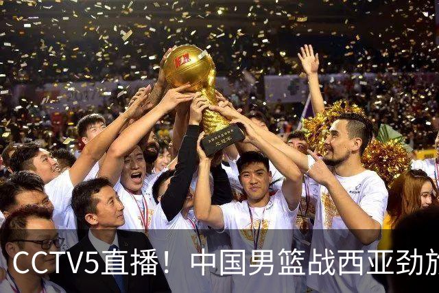 CCTV5直播！中国男篮战西亚劲旅，郭士强继续带队 周琦赵睿或回归