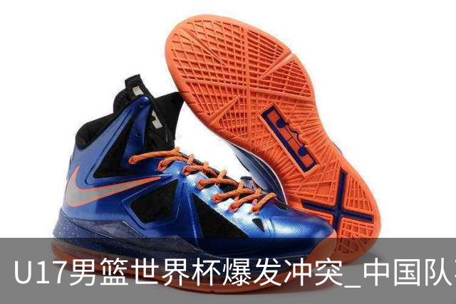 U17男篮世界杯爆发冲突 中国队不敌立陶宛淘汰赛战法国